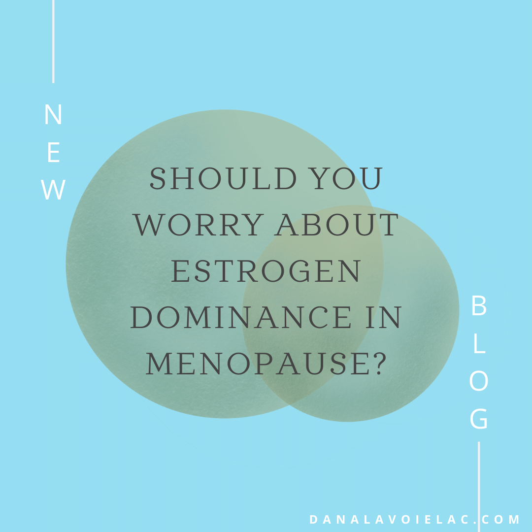 Should You Worry About Estrogen Dominance in Menopause? Dana LaVoie, LAc